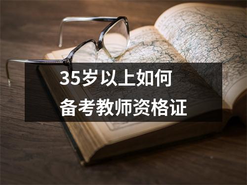 35岁以上如何备考教师资格证