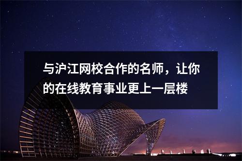 与沪江网校合作的名师,让你的在线教育事业更上一层楼
