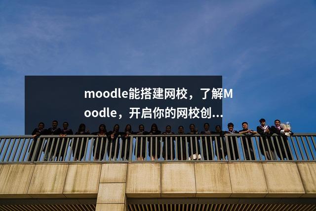 moodle能搭建网校,了解Moodle,开启你的网校创业之路