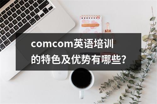 comcom英语培训的特色及优势有哪些?