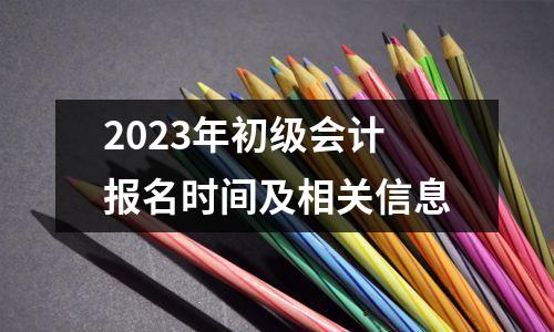 2023年初级会计报名时间及相关信息