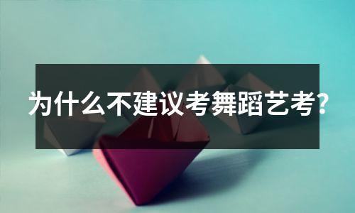 为什么不建议考舞蹈艺考？