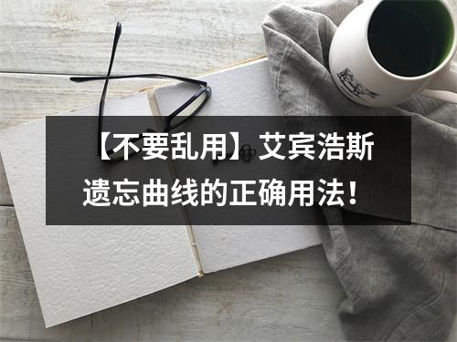 【不要乱用】艾宾浩斯遗忘曲线的正确用法!