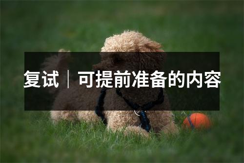 复试|可提前准备的内容