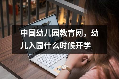 中国幼儿园教育网，幼儿入园什么时候开学