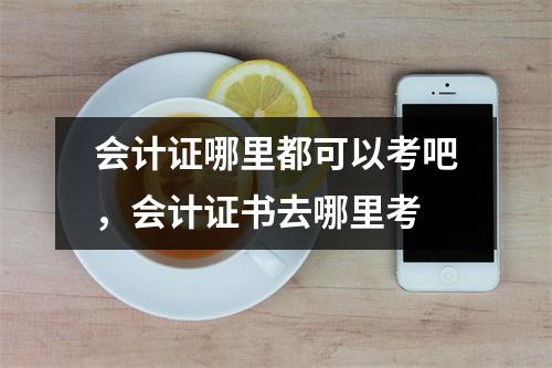 会计证哪里都可以考吧,会计证书去哪里考