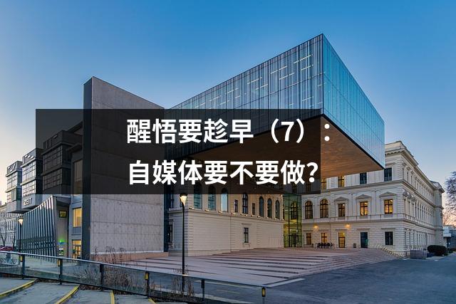 醒悟要趁早（7）：自媒体要不要做？