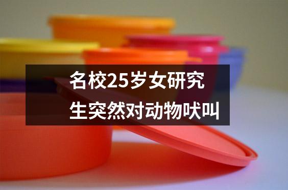 名校25岁女研究生突然对动物吠叫