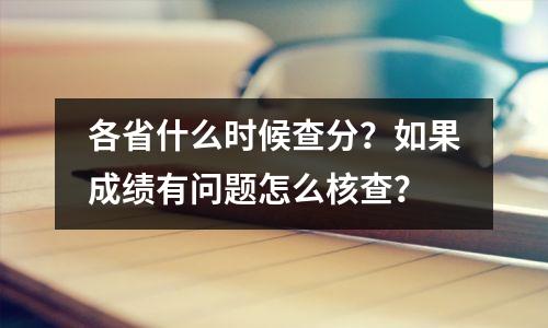 各省什么时候查分?如果成绩有问题怎么核查?