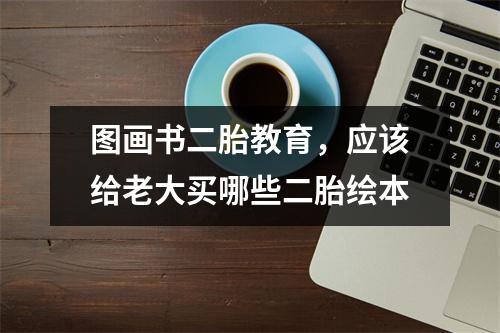 图画书二胎教育,应该给老大买哪些二胎绘本
