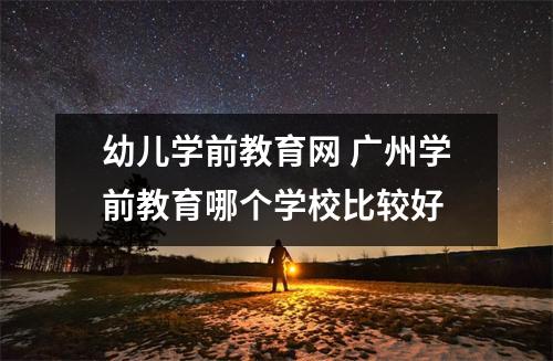 幼儿学前教育网 广州学前教育哪个学校比较好