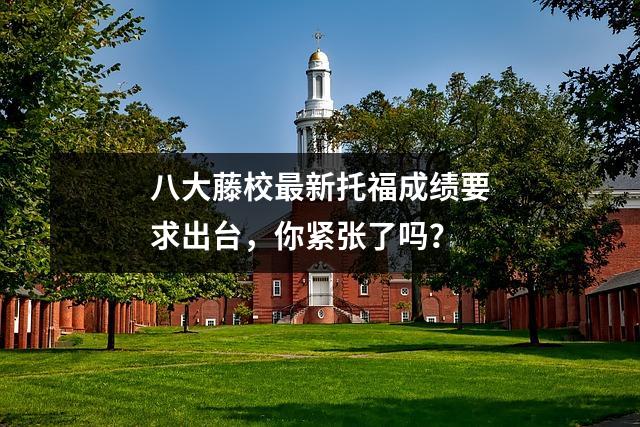 八大藤校最新托福成绩要求出台,你紧张了吗?