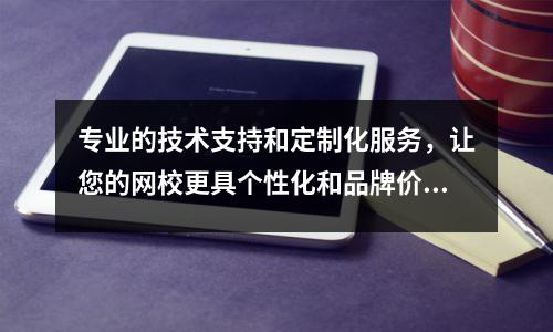 专业的技术支持和定制化服务,让您的网校更具个性化和品牌价值