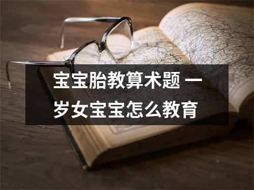 宝宝胎教算术题 一岁女宝宝怎么教育