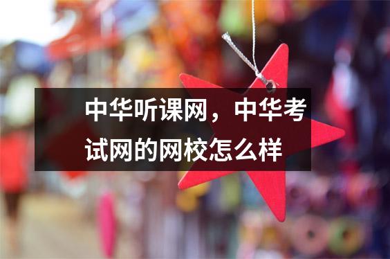 中华听课网,中华考试网的网校怎么样
