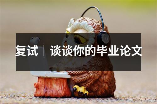 复试|谈谈你的毕业论文