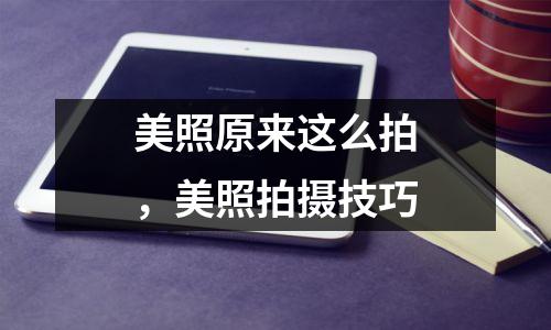 美照原来这么拍,美照拍摄技巧