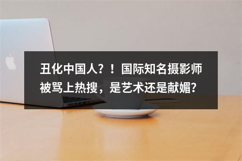 丑化中国人?!国际知名摄影师被骂上热搜,是艺术还是献媚?