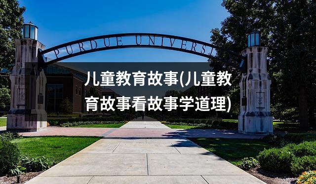 儿童教育故事(儿童教育故事看故事学道理)