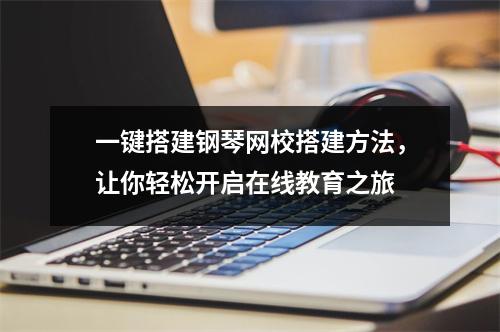 一键搭建钢琴网校搭建方法,让你轻松开启在线教育之旅