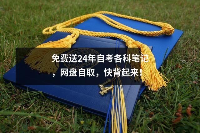 免费送24年自考各科笔记,网盘自取,快背起来!