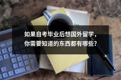 如果自考毕业后想国外留学，你需要知道的东西都有哪些？