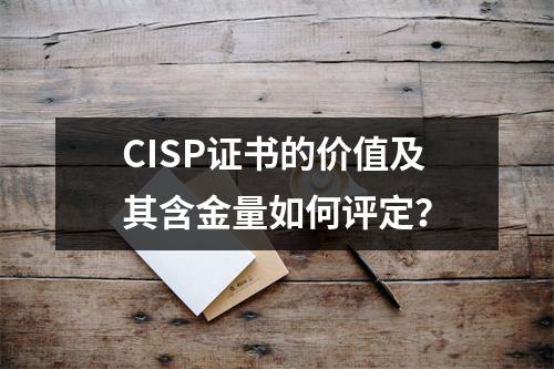 CISP证书的价值及其含金量如何评定?