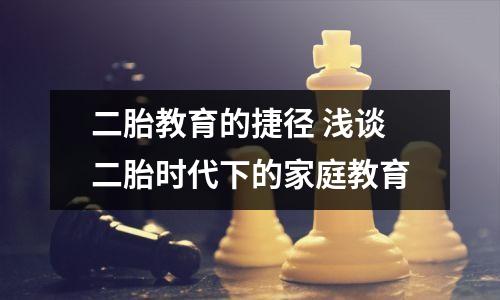二胎教育的捷径 浅谈二胎时代下的家庭教育