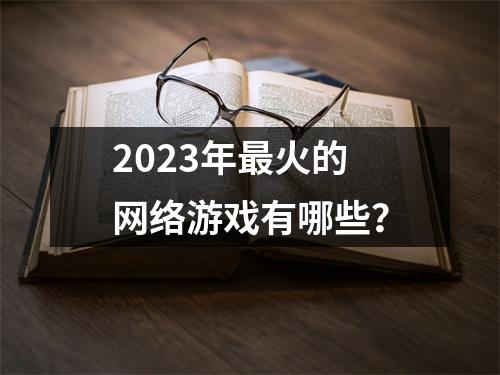 2023年最火的网络游戏有哪些?