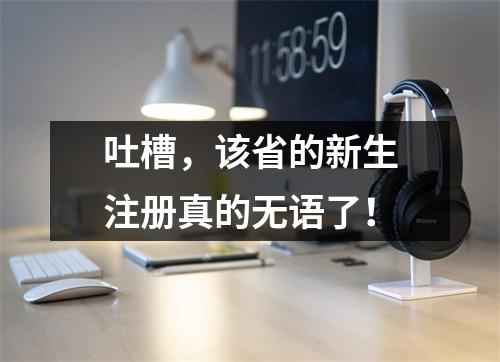 吐槽,该省的新生注册真的无语了!