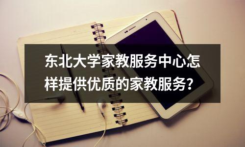东北大学家教服务中心怎样提供优质的家教服务?