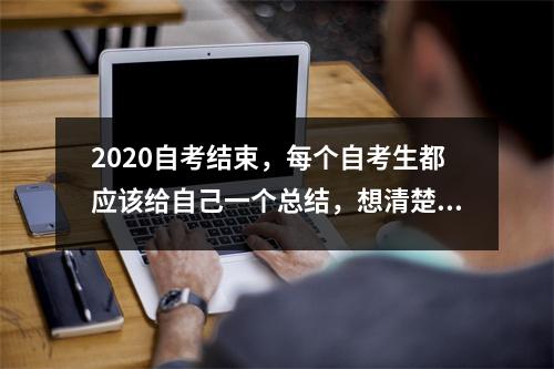 2020自考结束，每个自考生都应该给自己一个总结，想清楚自己今年有什么收获，有什么遗憾