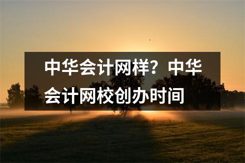 中华会计网样?中华会计网校创办时间