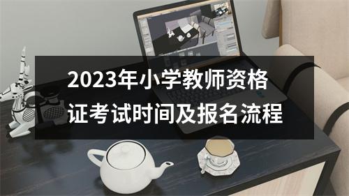 2023年小学教师资格证考试时间及报名流程