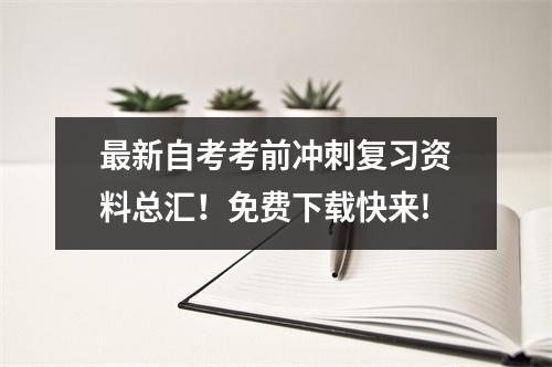 最新自考考前冲刺复习资料总汇!免费下载快来!