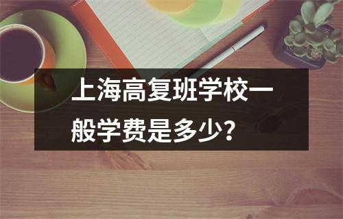 上海高复班学校一般学费是多少?
