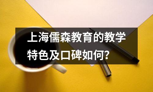 上海儒森教育的教学特色及口碑如何？