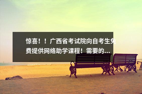 惊喜！！广西省考试院向自考生免费提供网络助学课程！需要的小伙伴可以去注册听课哦！！