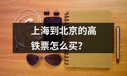 上海到北京的高铁票怎么买?