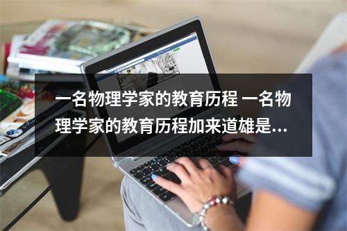 一名物理学家的教育历程 一名物理学家的教育历程加来道雄是一个怎样的人