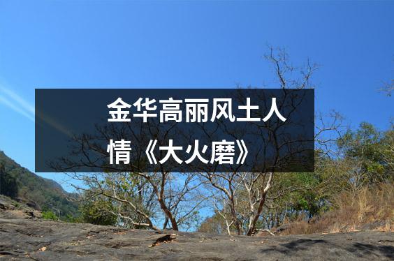 金华高丽风土人情《大火磨》