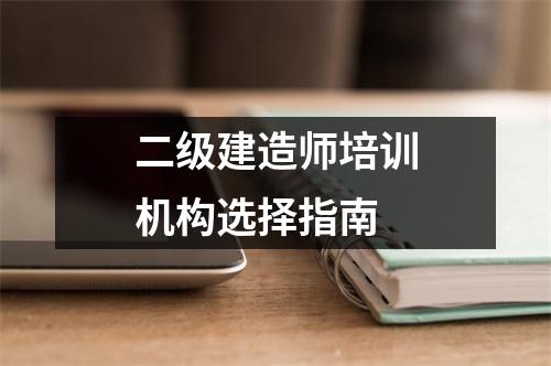 二级建造师培训机构选择指南