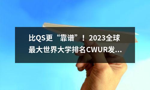 比QS更“靠谱”!2023全球最大世界大学排名CWUR发布!