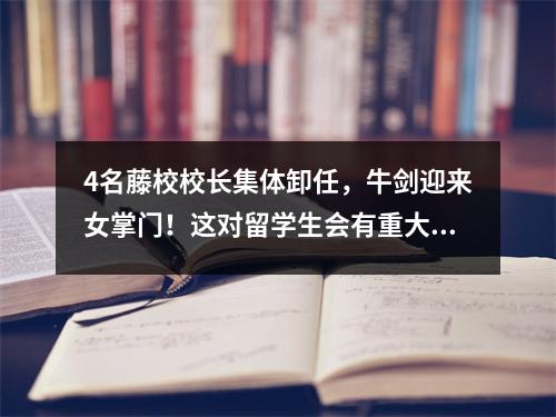 4名藤校校长集体卸任,牛剑迎来女掌门!这对留学生会有重大影响吗?