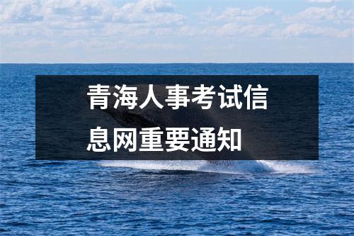 青海人事考试信息网重要通知