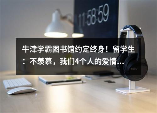 牛津学霸图书馆约定终身!留学生:不羡慕,我们4个人的爱情过得也很幸福