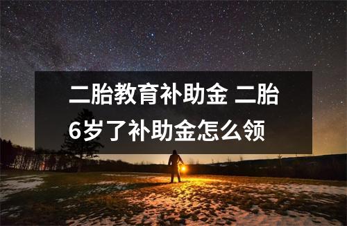 二胎教育补助金 二胎6岁了补助金怎么领