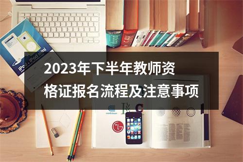 2023年下半年教师资格证报名流程及注意事项