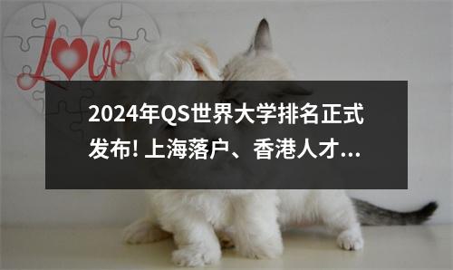 2024年QS世界大学排名正式发布! 上海落户、香港人才引进再度放宽!