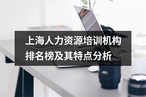 上海人力资源培训机构排名榜及其特点分析